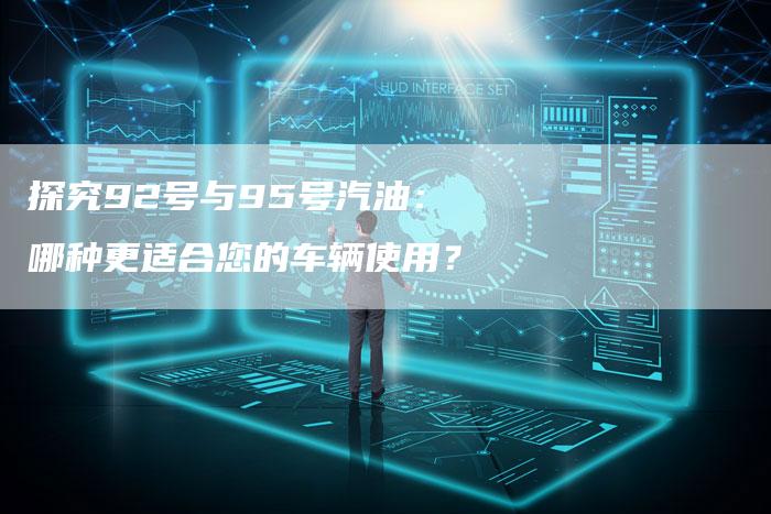 探究92号与95号汽油：哪种更适合您的车辆使用？