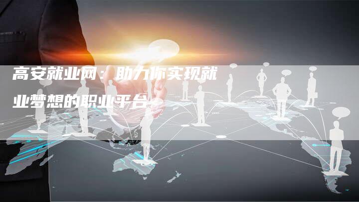 高安就业网：助力你实现就业梦想的职业平台