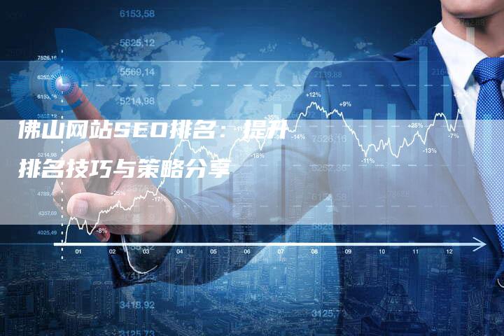 佛山网站SEO排名：提升排名技巧与策略分享