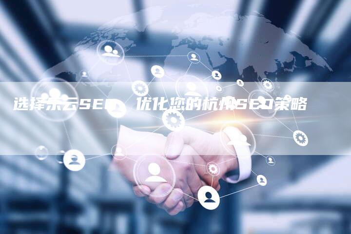 选择乐云SEO，优化您的杭州SEO策略