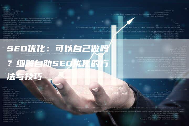 SEO优化：可以自己做吗？细解自助SEO优化的方法与技巧