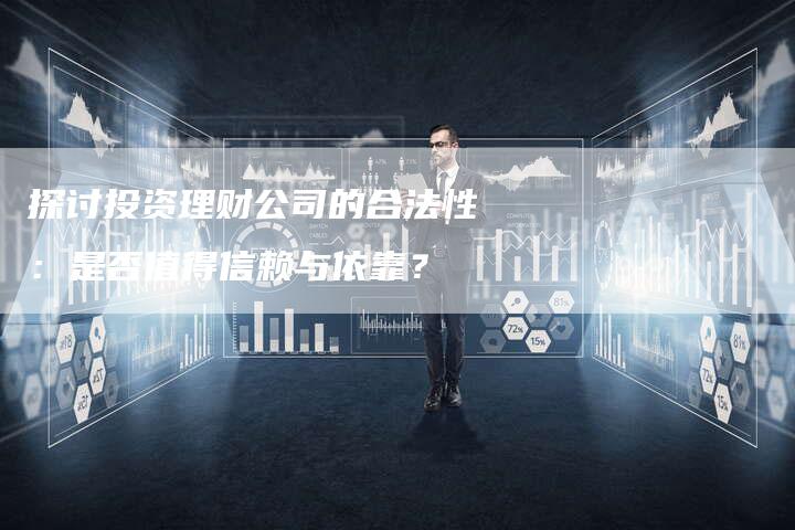 探讨投资理财公司的合法性：是否值得信赖与依靠？