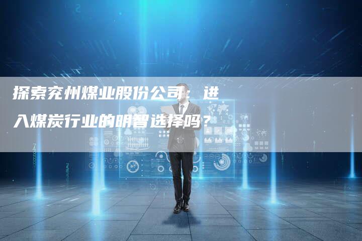 探索兖州煤业股份公司：进入煤炭行业的明智选择吗？