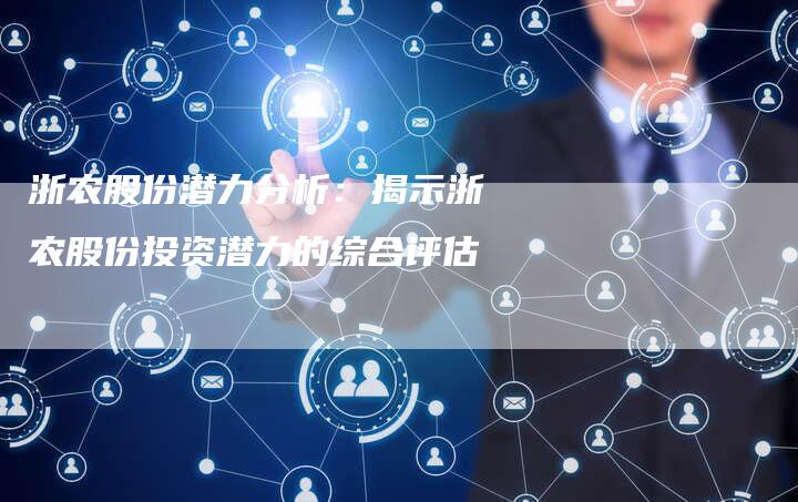 浙农股份潜力分析：揭示浙农股份投资潜力的综合评估