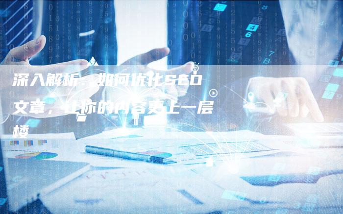 深入解析：如何优化SEO文章，让你的内容更上一层楼