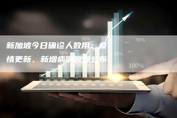 新加坡今日确诊人数用：疫情更新，新增病例数量公布