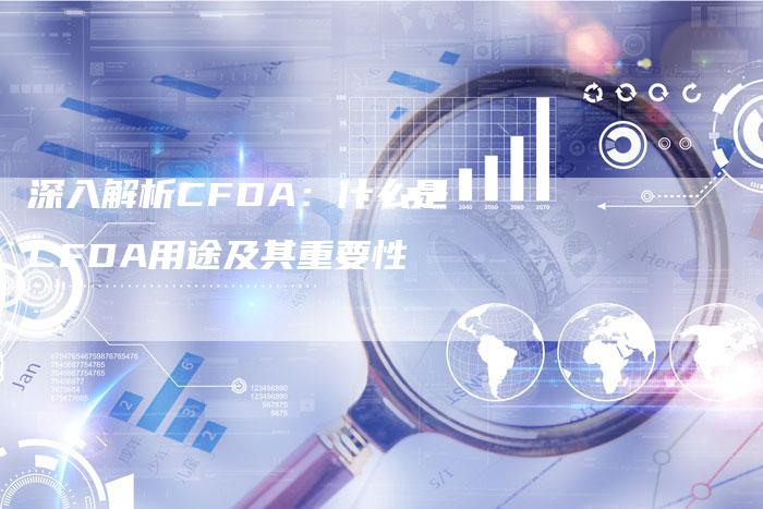 深入解析CFDA：什么是CFDA用途及其重要性