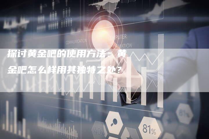 探讨黄金吧的使用方法：黄金吧怎么样用其独特之处？