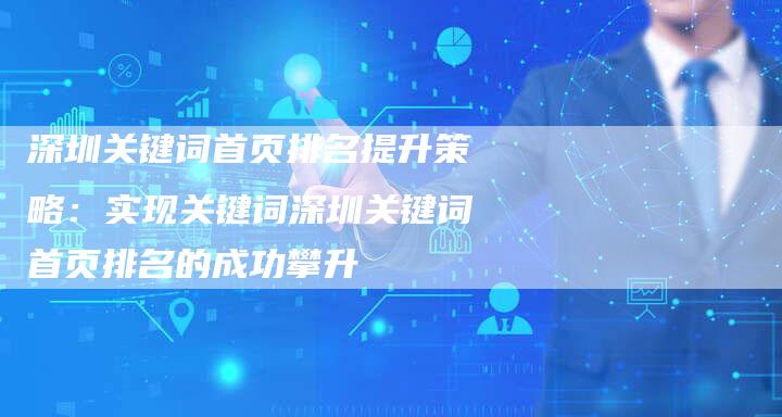 深圳关键词首页排名提升策略：实现关键词深圳关键词首页排名的成功攀升