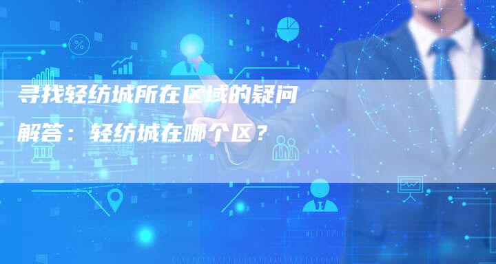 寻找轻纺城所在区域的疑问解答：轻纺城在哪个区？