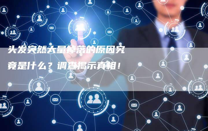 头发突然大量掉落的原因究竟是什么？调查揭示真相！