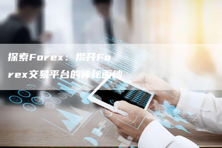 探索Forex：揭开Forex交易平台的神秘面纱