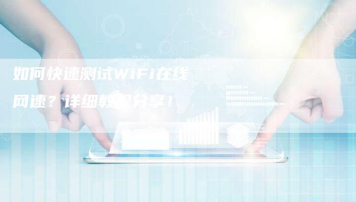 如何快速测试WiFi在线网速？详细教程分享！