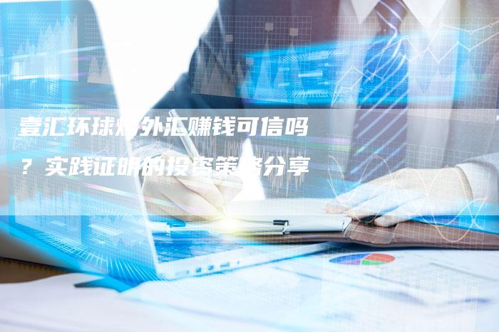 壹汇环球炒外汇赚钱可信吗？实践证明的投资策略分享