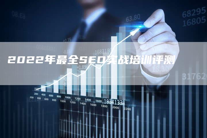 2022年最全SEO实战培训评测