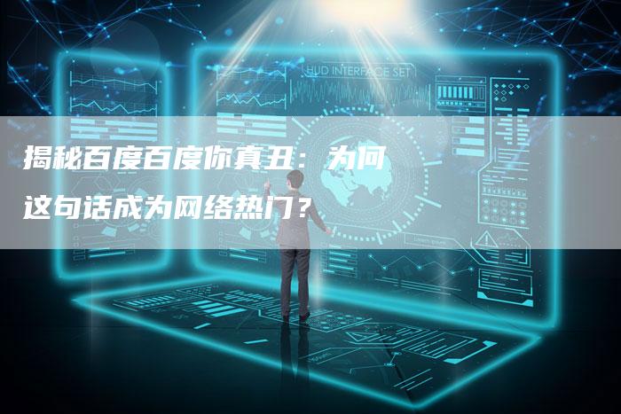 揭秘百度百度你真丑：为何这句话成为网络热门？