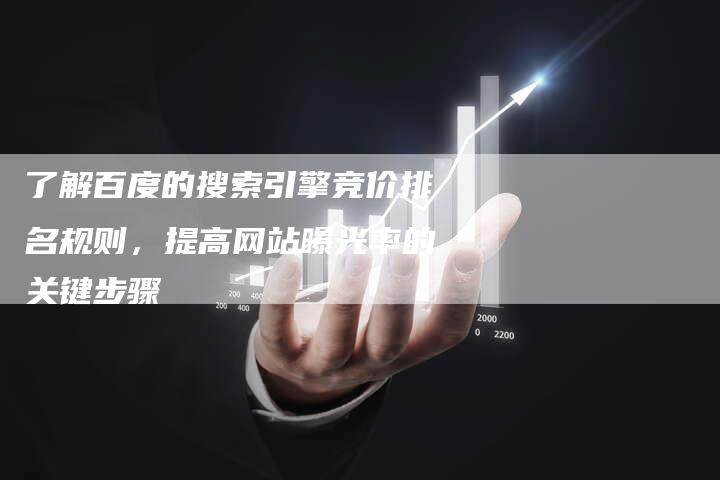 了解百度的搜索引擎竞价排名规则，提高网站曝光率的关键步骤