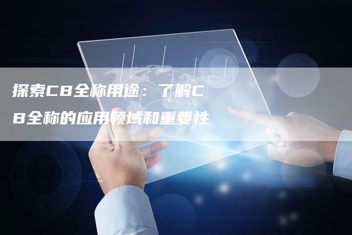 探索CB全称用途：了解CB全称的应用领域和重要性