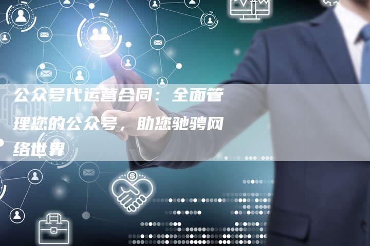 公众号代运营合同：全面管理您的公众号，助您驰骋网络世界