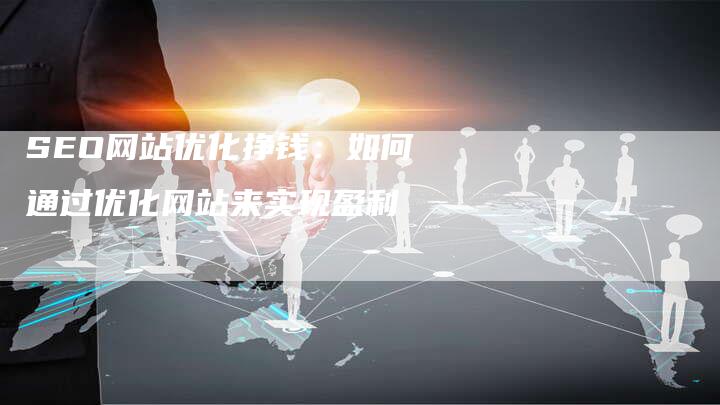 SEO网站优化挣钱：如何通过优化网站来实现盈利