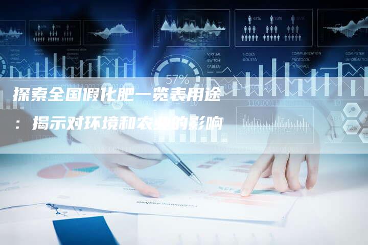 探索全国假化肥一览表用途：揭示对环境和农业的影响