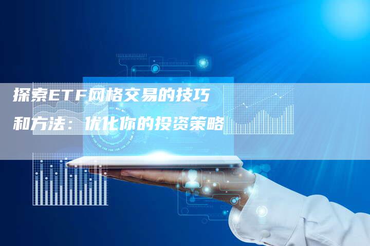 探索ETF网格交易的技巧和方法：优化你的投资策略