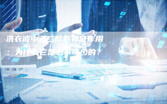 洗衣液中乙二醇的神奇作用：为什么它是必不可少的？