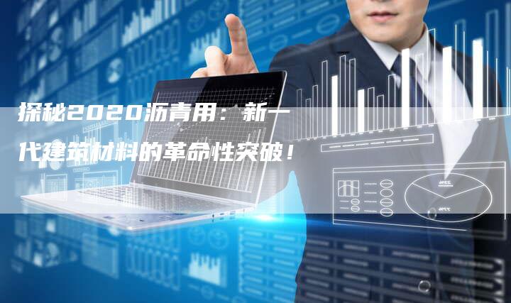 探秘2020沥青用：新一代建筑材料的革命性突破！