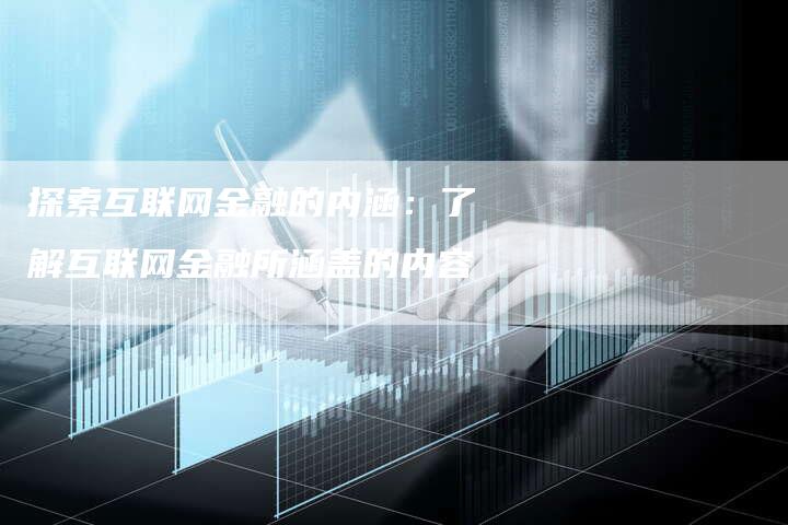 探索互联网金融的内涵：了解互联网金融所涵盖的内容