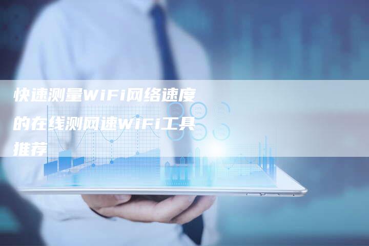 快速测量WiFi网络速度的在线测网速WiFi工具推荐