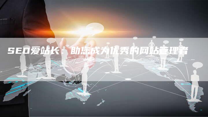 SEO爱站长：助您成为优秀的网站管理者