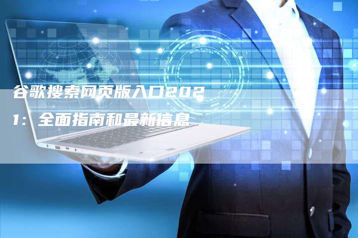 谷歌搜索网页版入口2021：全面指南和最新信息