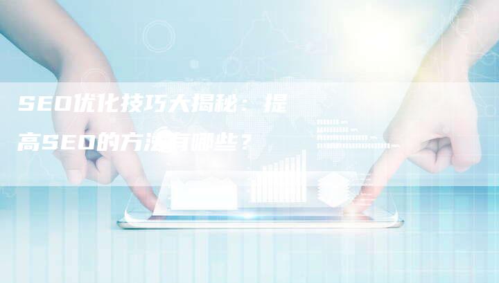 SEO优化技巧大揭秘：提高SEO的方法有哪些？