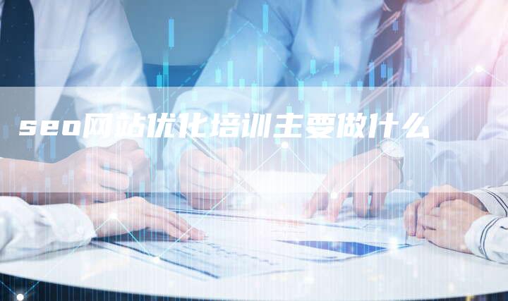 seo网站优化培训主要做什么