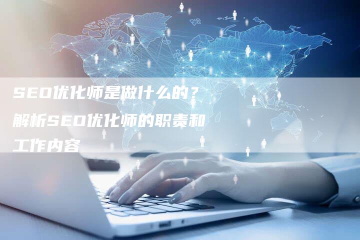 SEO优化师是做什么的？解析SEO优化师的职责和工作内容