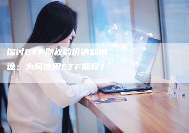 探讨ETF期权的价值和用途：为何使用ETF期权？