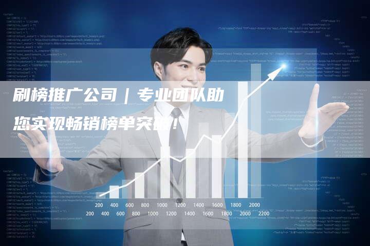 刷榜推广公司｜专业团队助您实现畅销榜单突破！