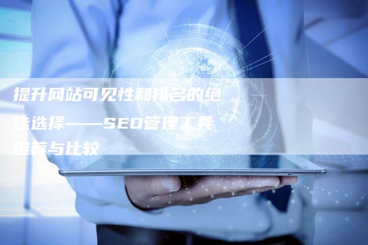 提升网站可见性和排名的绝佳选择——SEO管理工具推荐与比较