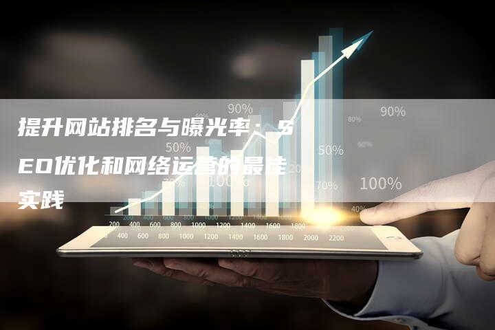 提升网站排名与曝光率：SEO优化和网络运营的最佳实践