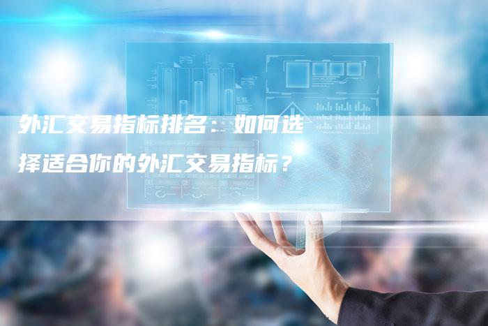 外汇交易指标排名：如何选择适合你的外汇交易指标？