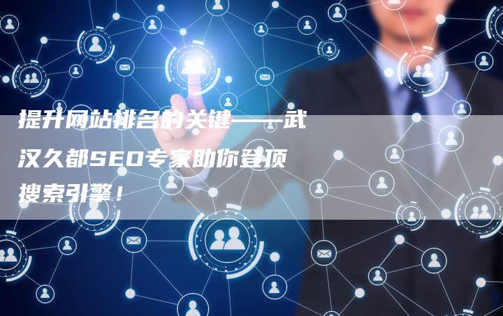 提升网站排名的关键——武汉久都SEO专家助你登顶搜索引擎！