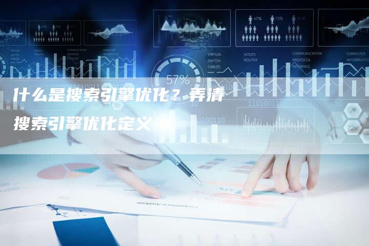 什么是搜索引擎优化？弄清搜索引擎优化定义