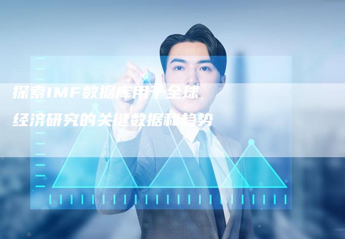 探索IMF数据库用于全球经济研究的关键数据和趋势