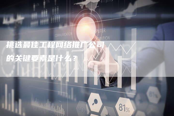 挑选最佳工程网络推广公司的关键要素是什么？