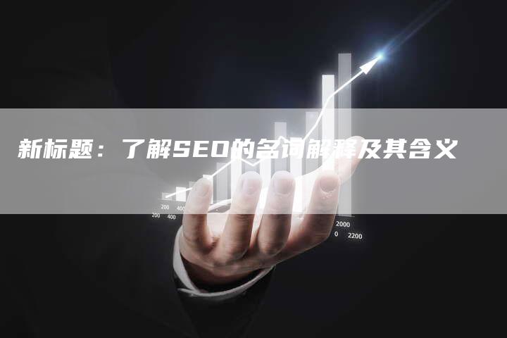 新标题：了解SEO的名词解释及其含义